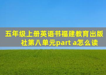 五年级上册英语书福建教育出版社第八单元part a怎么读